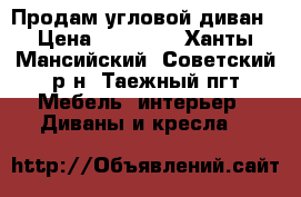 Продам угловой диван › Цена ­ 25 000 - Ханты-Мансийский, Советский р-н, Таежный пгт Мебель, интерьер » Диваны и кресла   